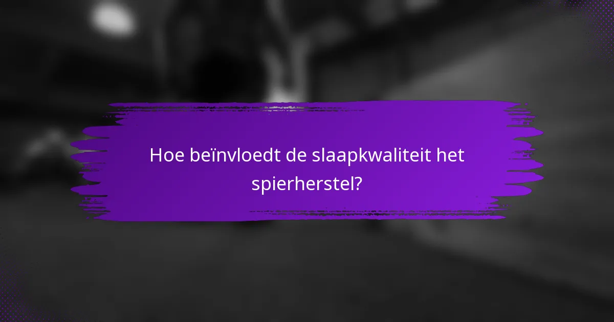 Hoe beïnvloedt de slaapkwaliteit het spierherstel?
