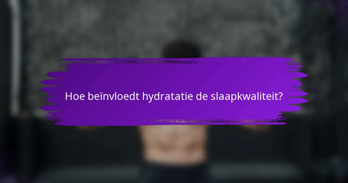 Hoe beïnvloedt hydratatie de slaapkwaliteit?