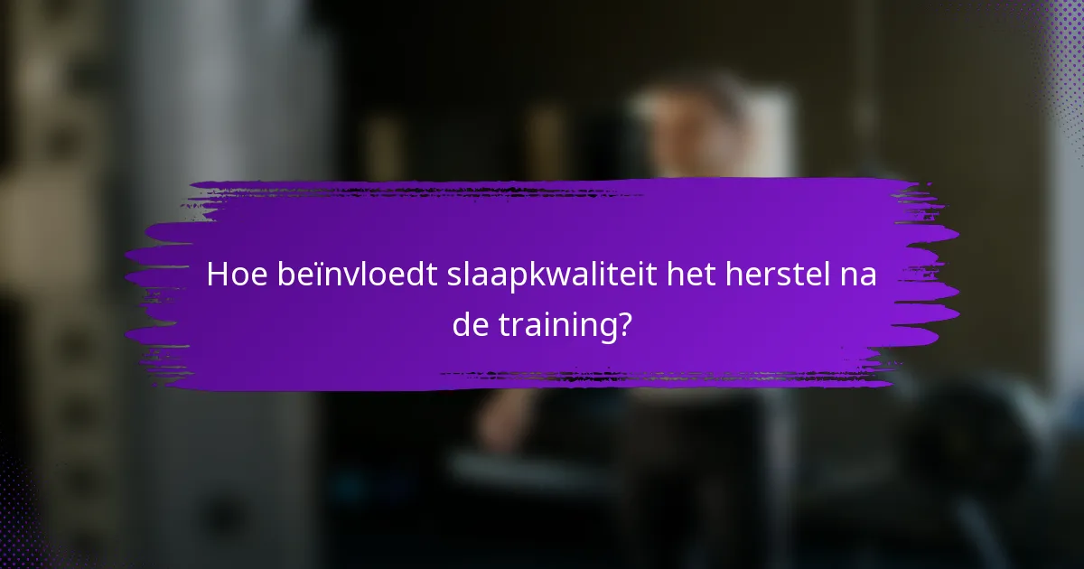 Hoe beïnvloedt slaapkwaliteit het herstel na de training?