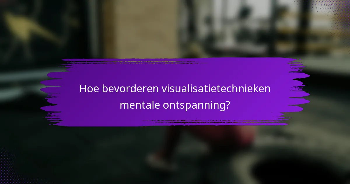Hoe bevorderen visualisatietechnieken mentale ontspanning?