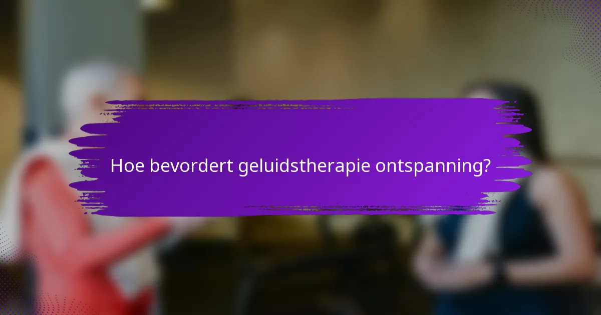 Hoe bevordert geluidstherapie ontspanning?