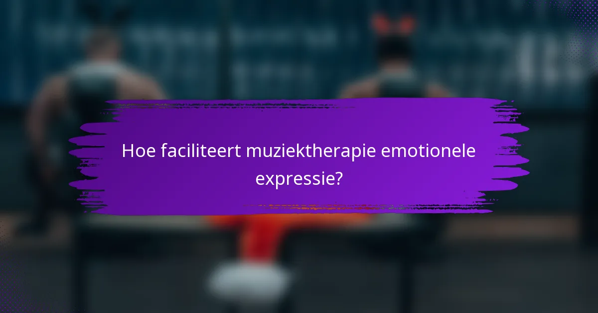 Hoe faciliteert muziektherapie emotionele expressie?