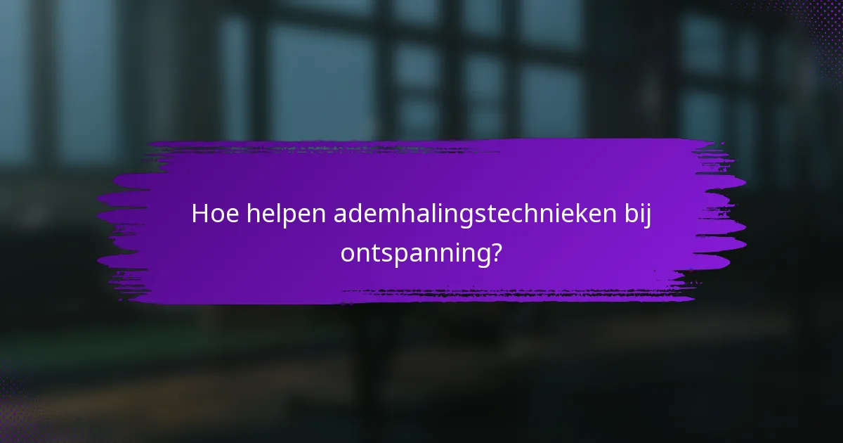 Hoe helpen ademhalingstechnieken bij ontspanning?