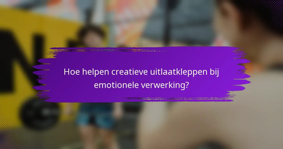 Hoe helpen creatieve uitlaatkleppen bij emotionele verwerking?