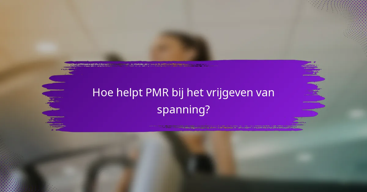 Hoe helpt PMR bij het vrijgeven van spanning?