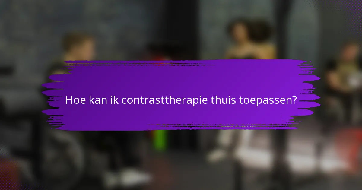 Hoe kan ik contrasttherapie thuis toepassen?