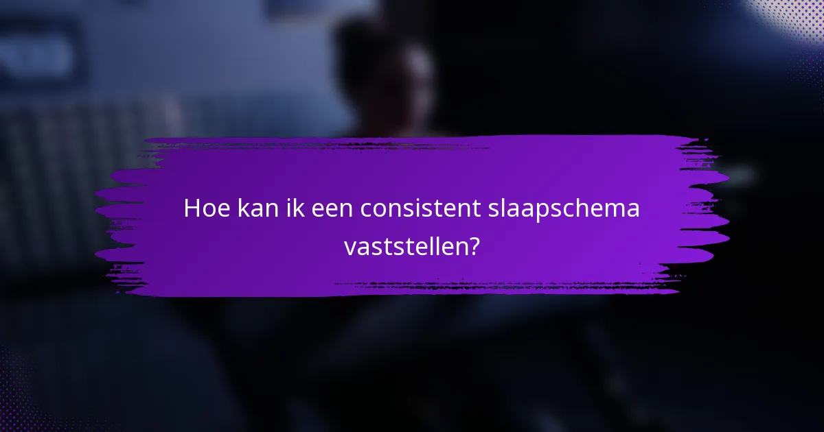 Hoe kan ik een consistent slaapschema vaststellen?
