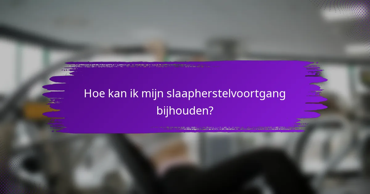 Hoe kan ik mijn slaapherstelvoortgang bijhouden?