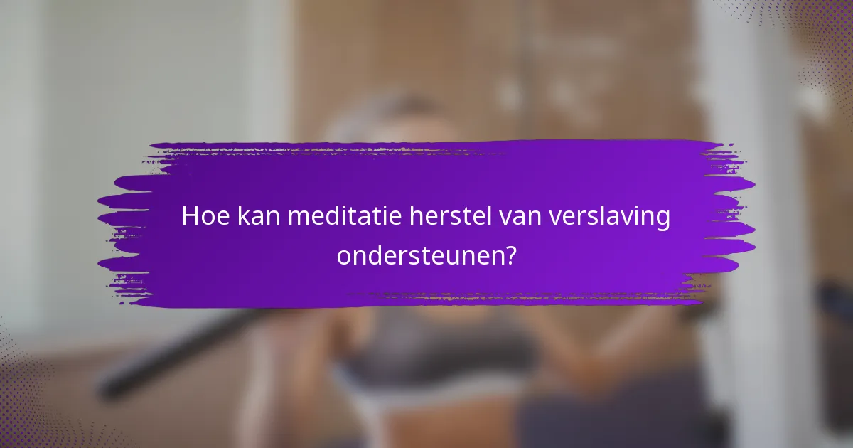 Hoe kan meditatie herstel van verslaving ondersteunen?