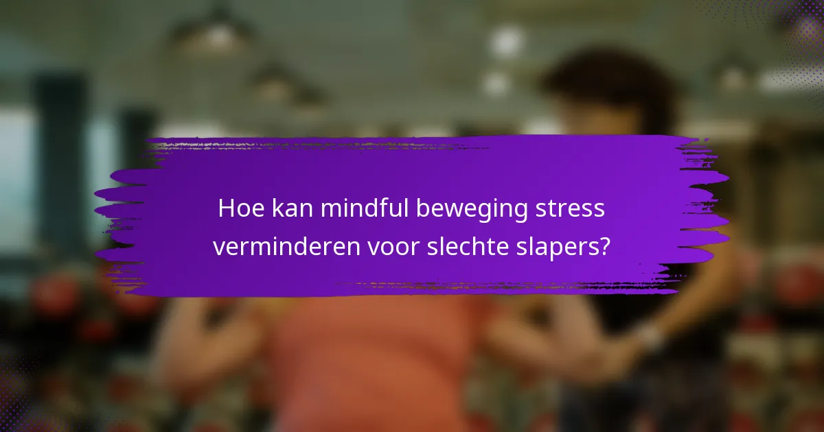Hoe kan mindful beweging stress verminderen voor slechte slapers?