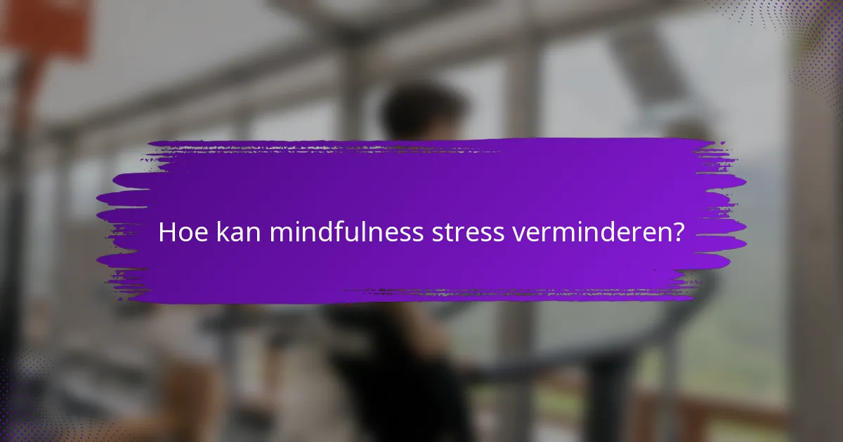 Hoe kan mindfulness stress verminderen?
