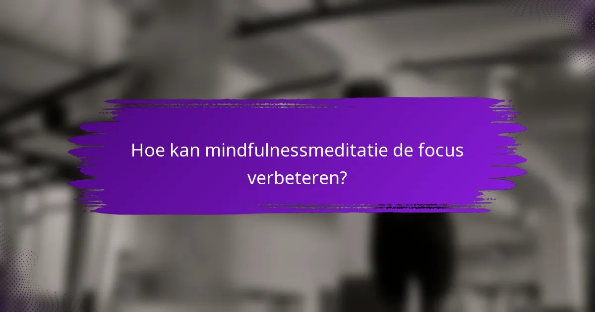 Hoe kan mindfulnessmeditatie de focus verbeteren?