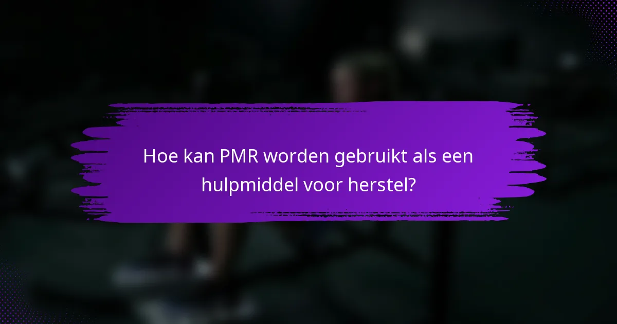 Hoe kan PMR worden gebruikt als een hulpmiddel voor herstel?