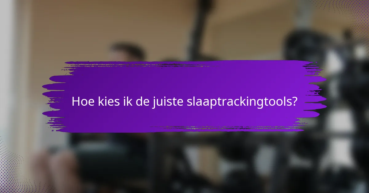 Hoe kies ik de juiste slaaptrackingtools?