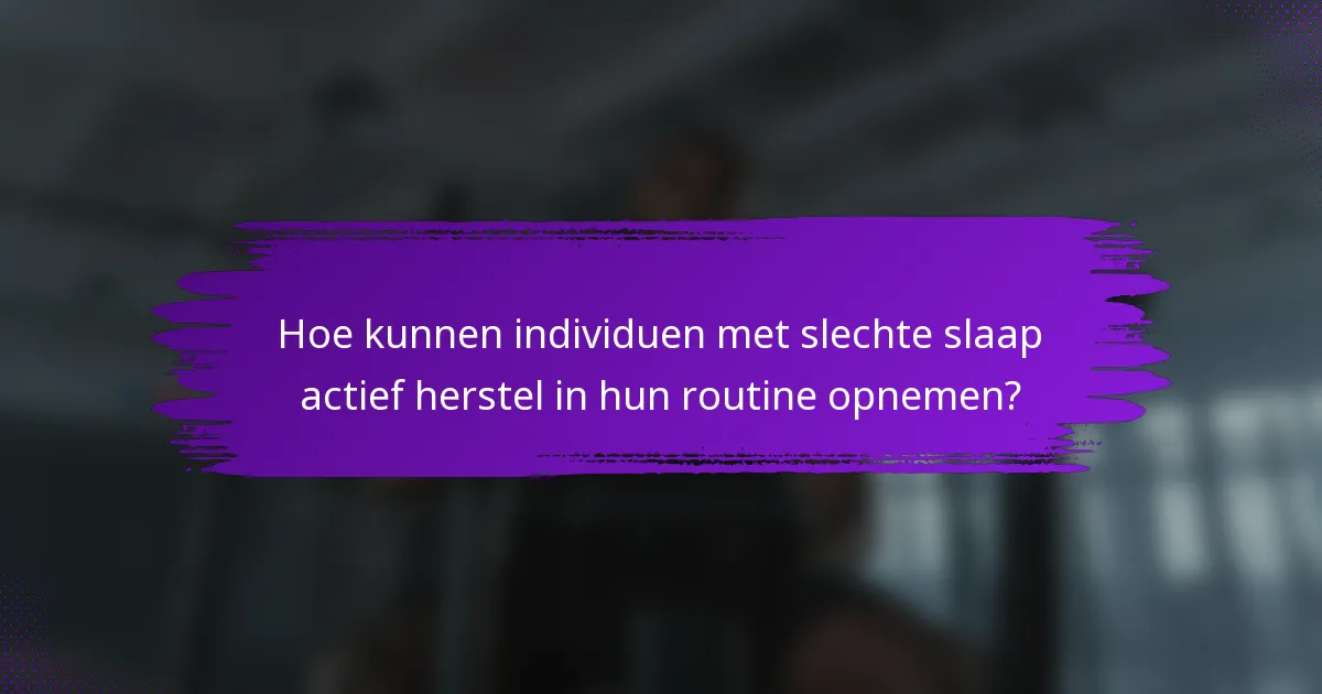 Hoe kunnen individuen met slechte slaap actief herstel in hun routine opnemen?