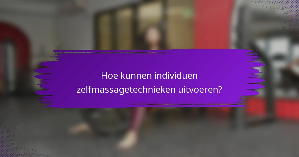 Hoe kunnen individuen zelfmassagetechnieken uitvoeren?