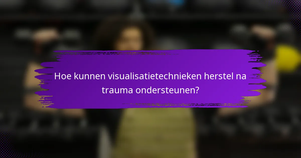 Hoe kunnen visualisatietechnieken herstel na trauma ondersteunen?