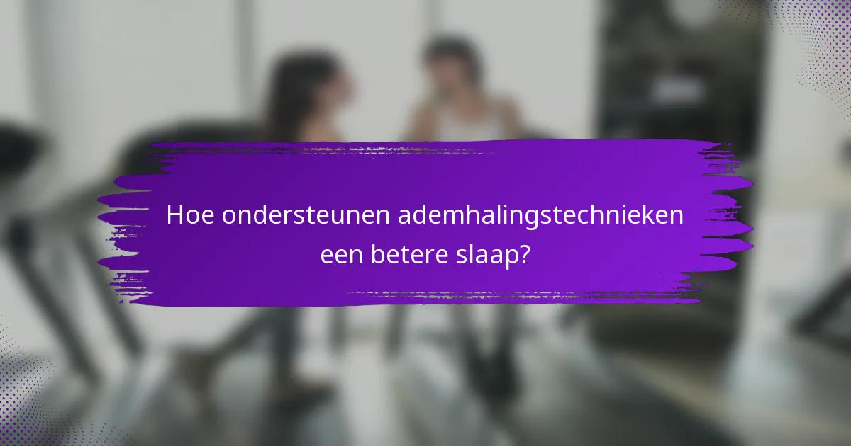 Hoe ondersteunen ademhalingstechnieken een betere slaap?