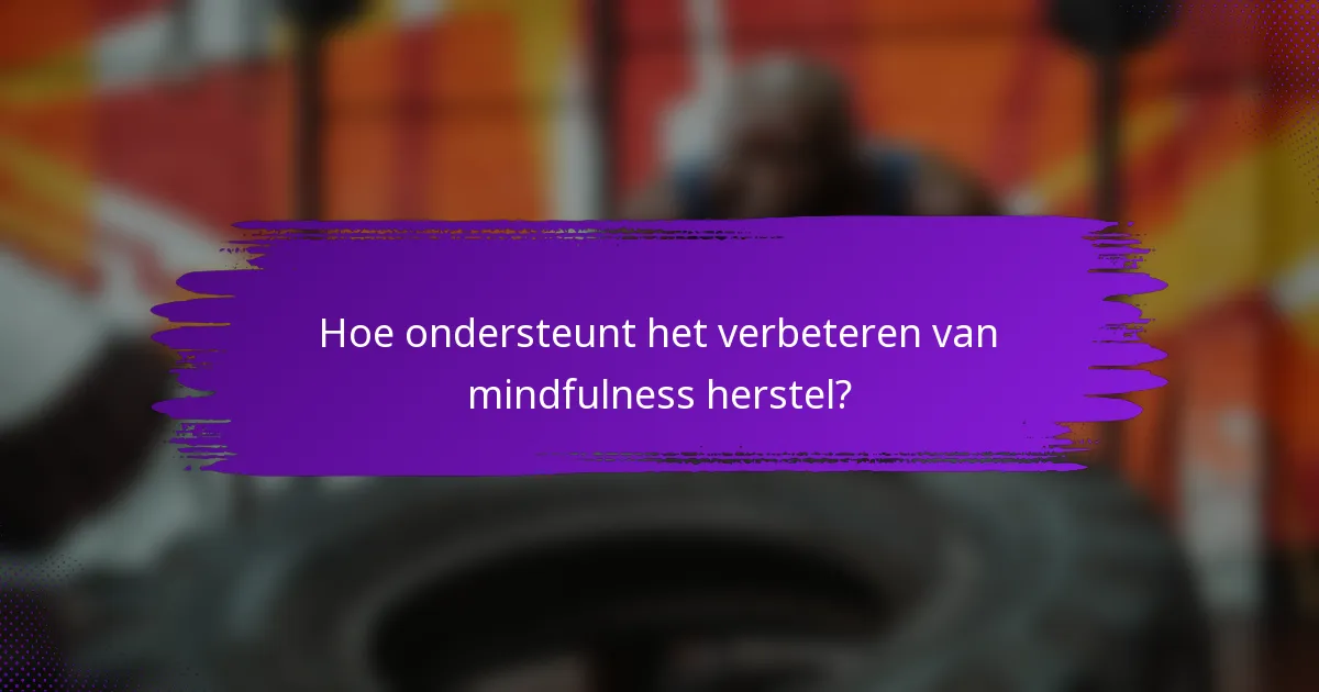 Hoe ondersteunt het verbeteren van mindfulness herstel?