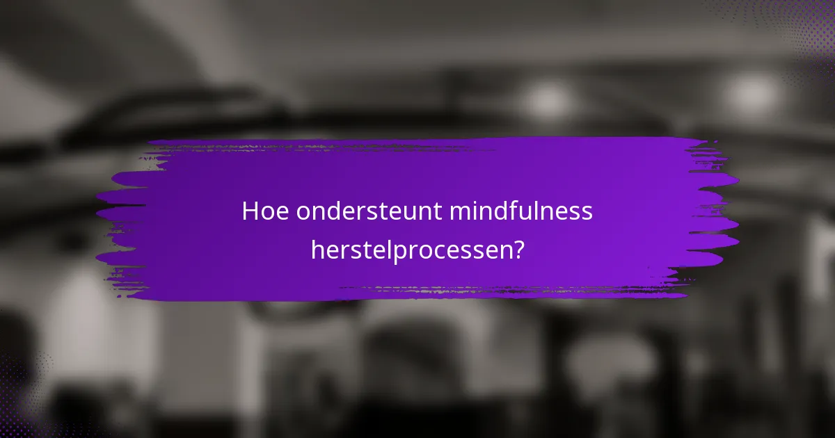 Hoe ondersteunt mindfulness herstelprocessen?