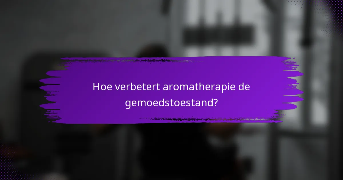 Hoe verbetert aromatherapie de gemoedstoestand?
