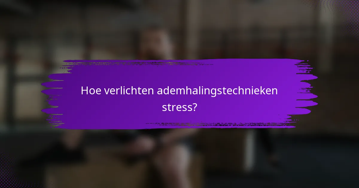 Hoe verlichten ademhalingstechnieken stress?