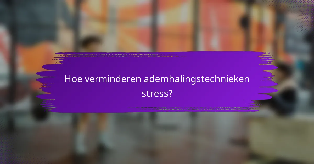 Hoe verminderen ademhalingstechnieken stress?