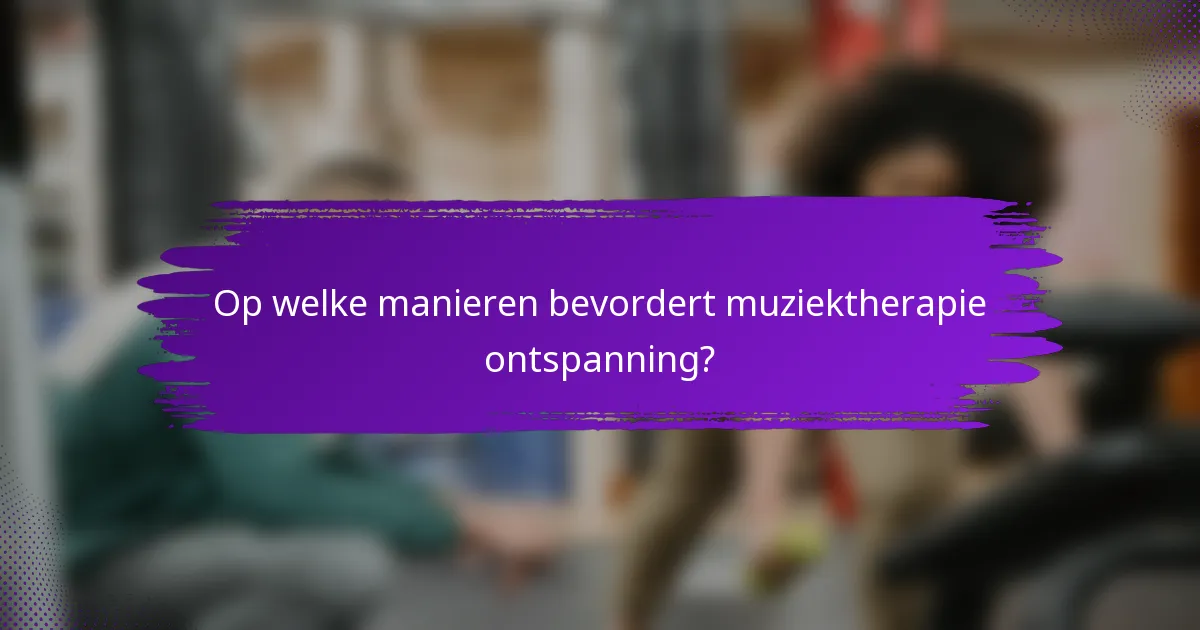 Op welke manieren bevordert muziektherapie ontspanning?