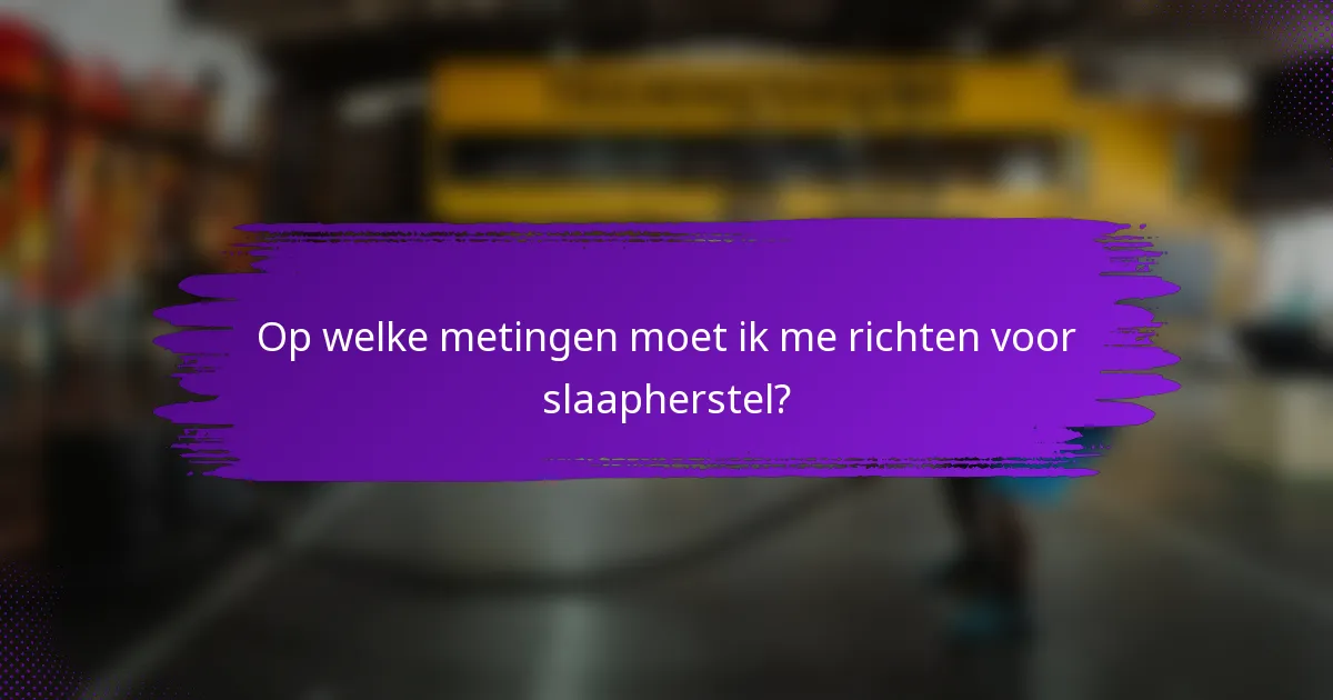 Op welke metingen moet ik me richten voor slaapherstel?