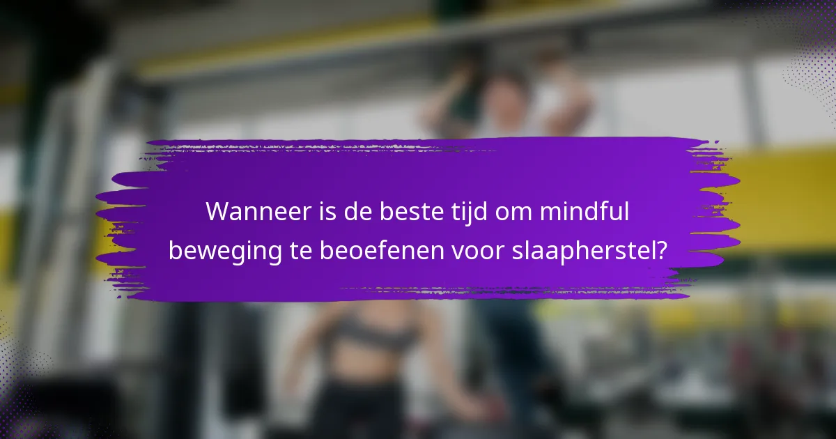 Wanneer is de beste tijd om mindful beweging te beoefenen voor slaapherstel?