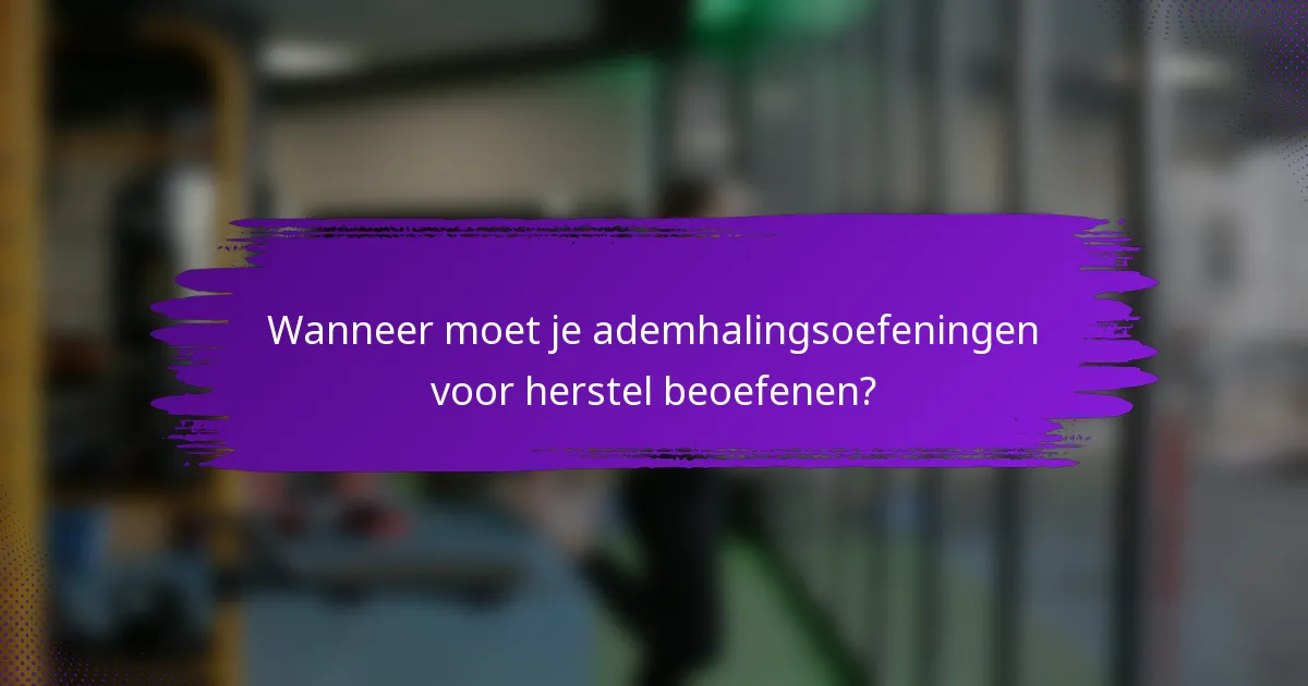 Wanneer moet je ademhalingsoefeningen voor herstel beoefenen?