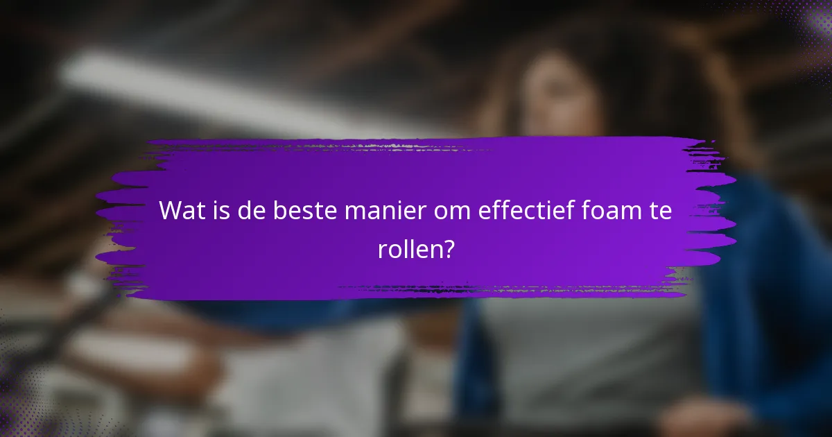 Wat is de beste manier om effectief foam te rollen?