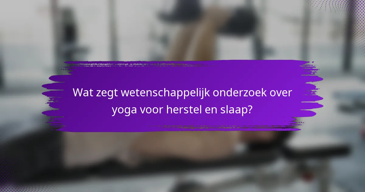 Wat zegt wetenschappelijk onderzoek over yoga voor herstel en slaap?