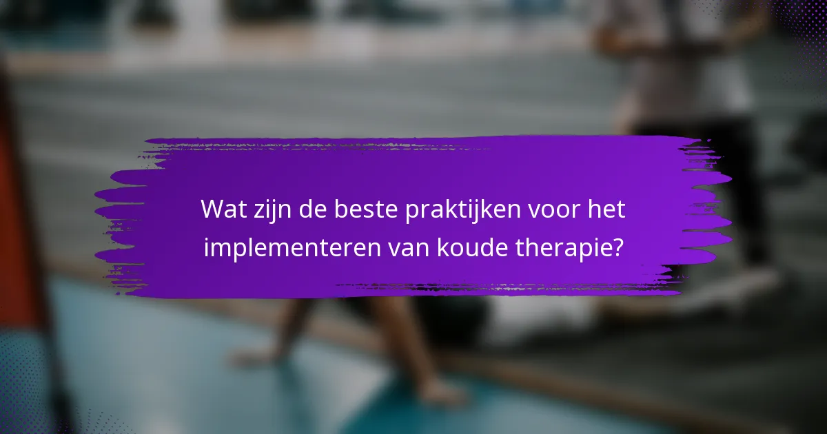 Wat zijn de beste praktijken voor het implementeren van koude therapie?
