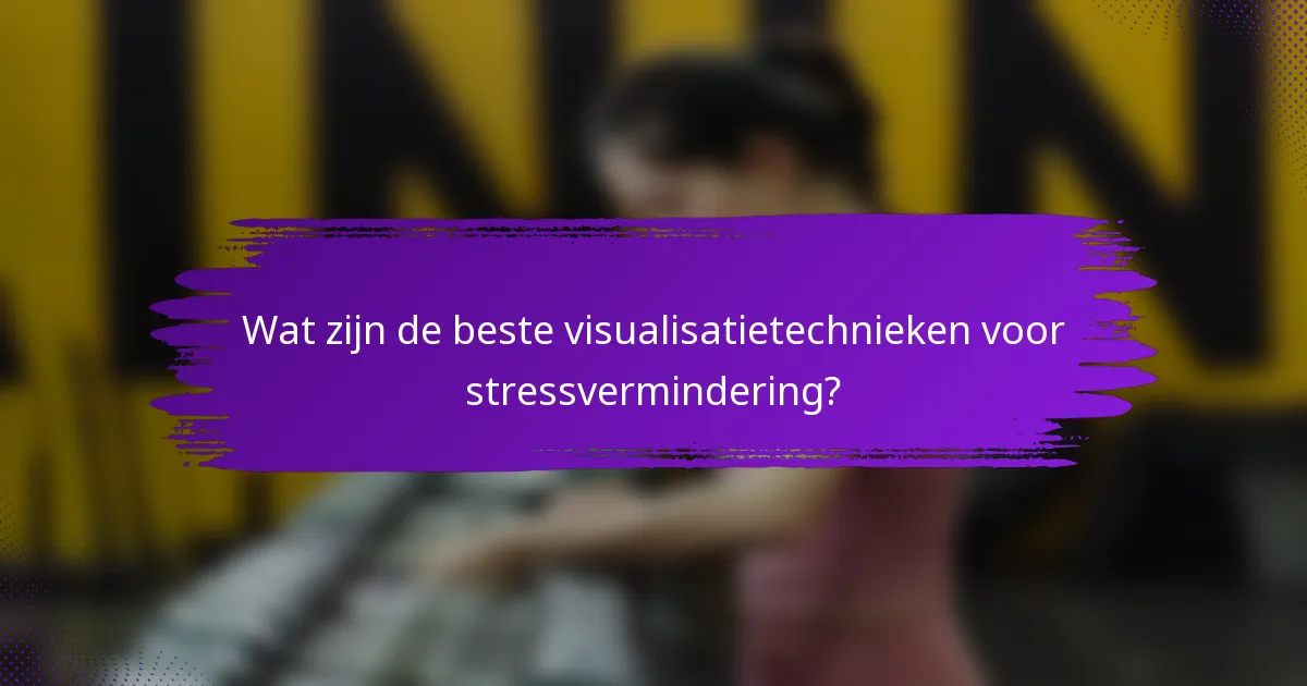 Wat zijn de beste visualisatietechnieken voor stressvermindering?