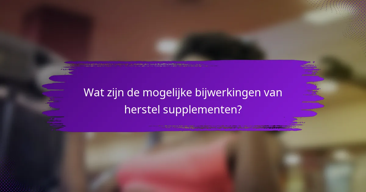 Wat zijn de mogelijke bijwerkingen van herstel supplementen?