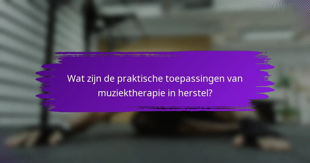 Wat zijn de praktische toepassingen van muziektherapie in herstel?