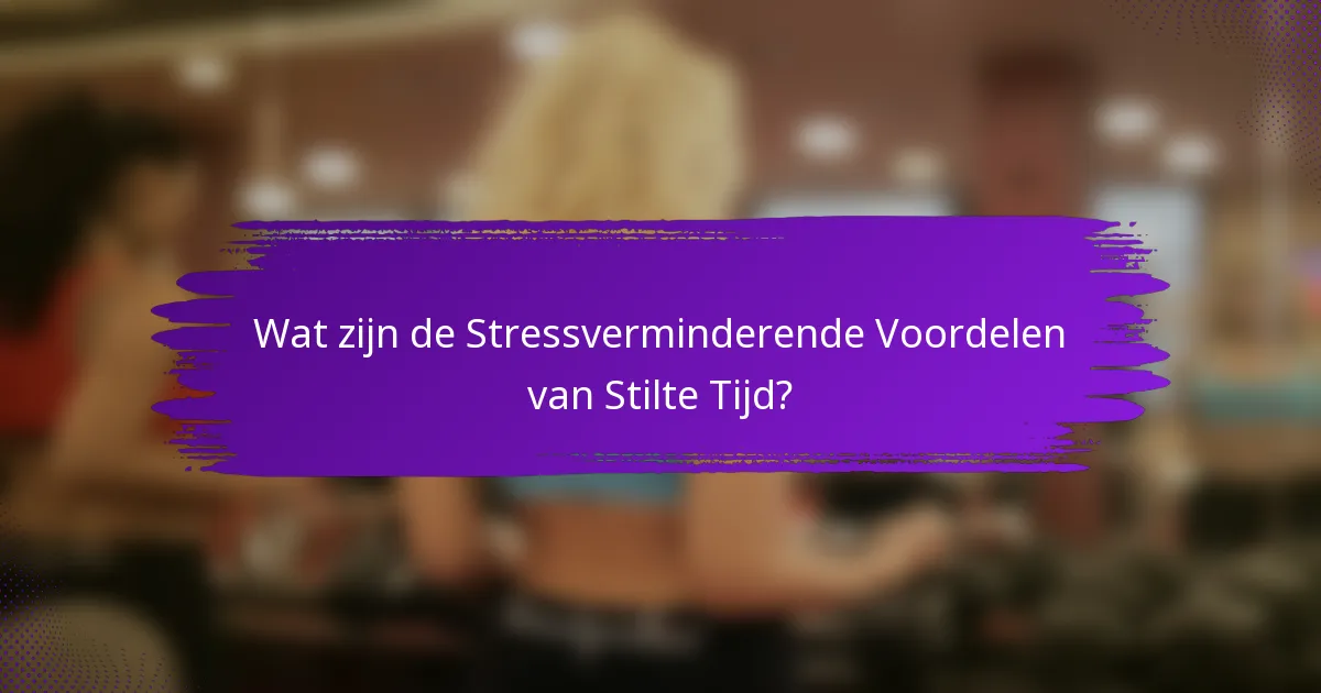 Wat zijn de Stressverminderende Voordelen van Stilte Tijd?