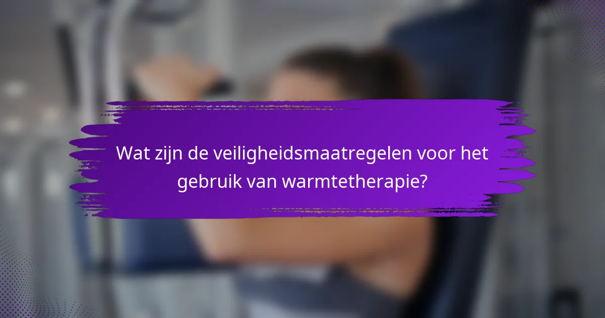 Wat zijn de veiligheidsmaatregelen voor het gebruik van warmtetherapie?