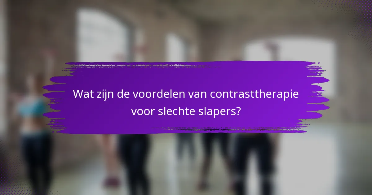 Wat zijn de voordelen van contrasttherapie voor slechte slapers?