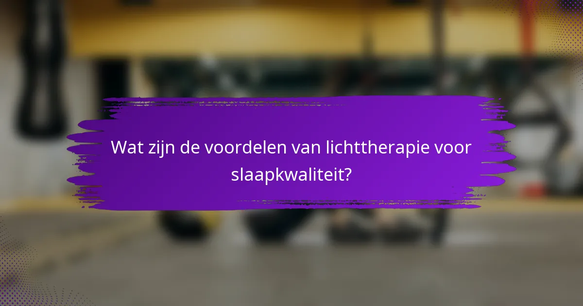 Wat zijn de voordelen van lichttherapie voor slaapkwaliteit?