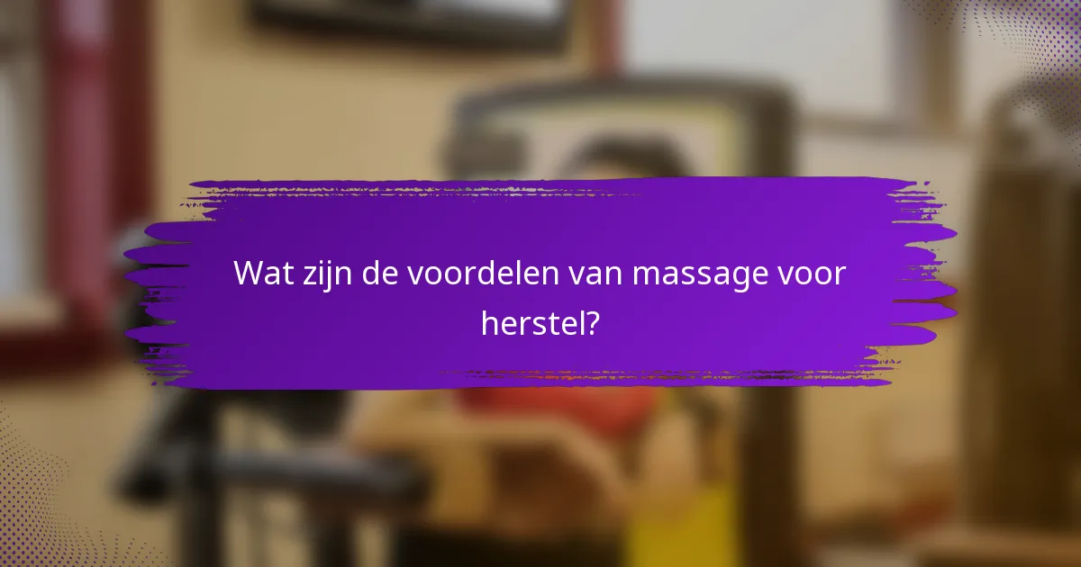 Wat zijn de voordelen van massage voor herstel?