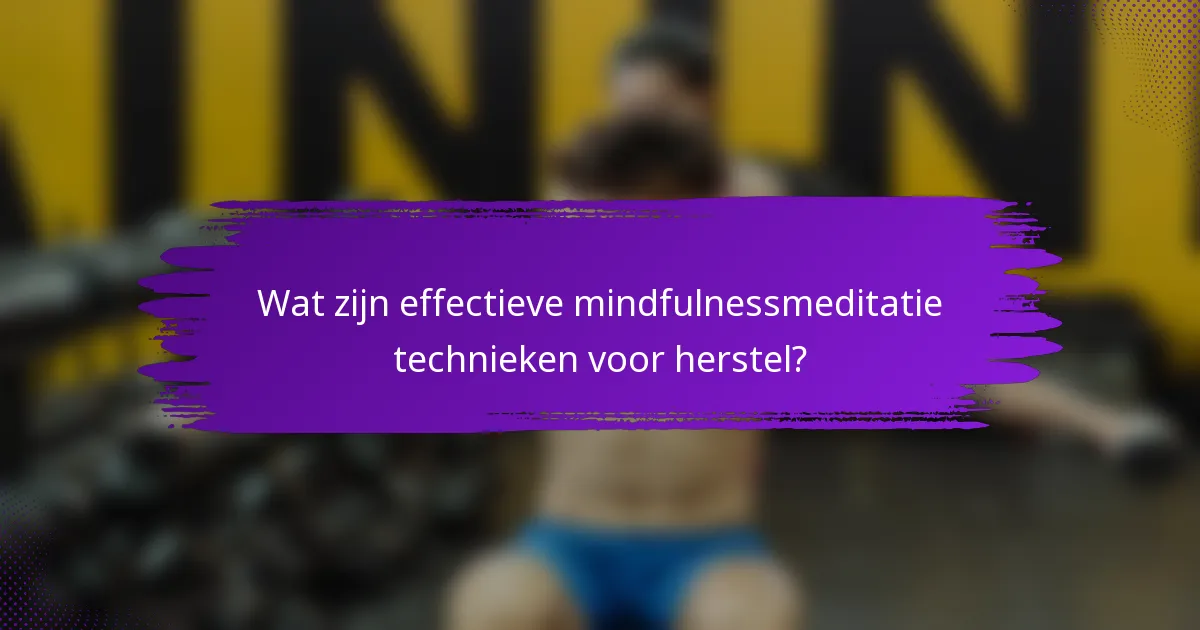 Wat zijn effectieve mindfulnessmeditatie technieken voor herstel?