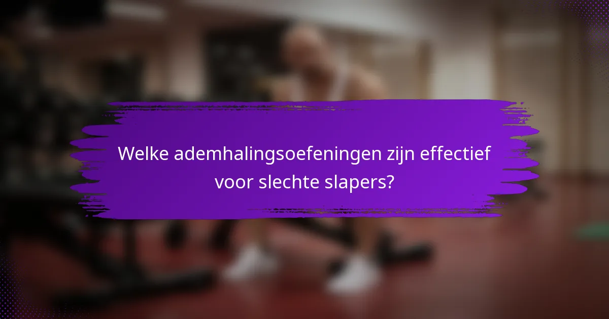 Welke ademhalingsoefeningen zijn effectief voor slechte slapers?