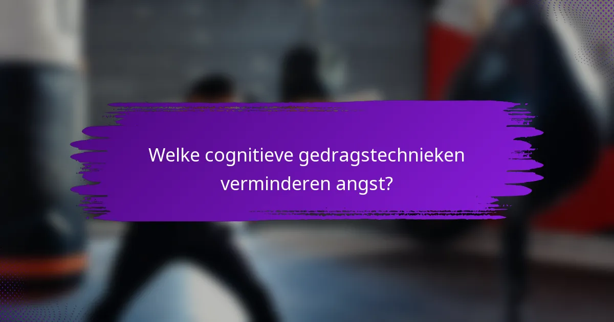 Welke cognitieve gedragstechnieken verminderen angst?