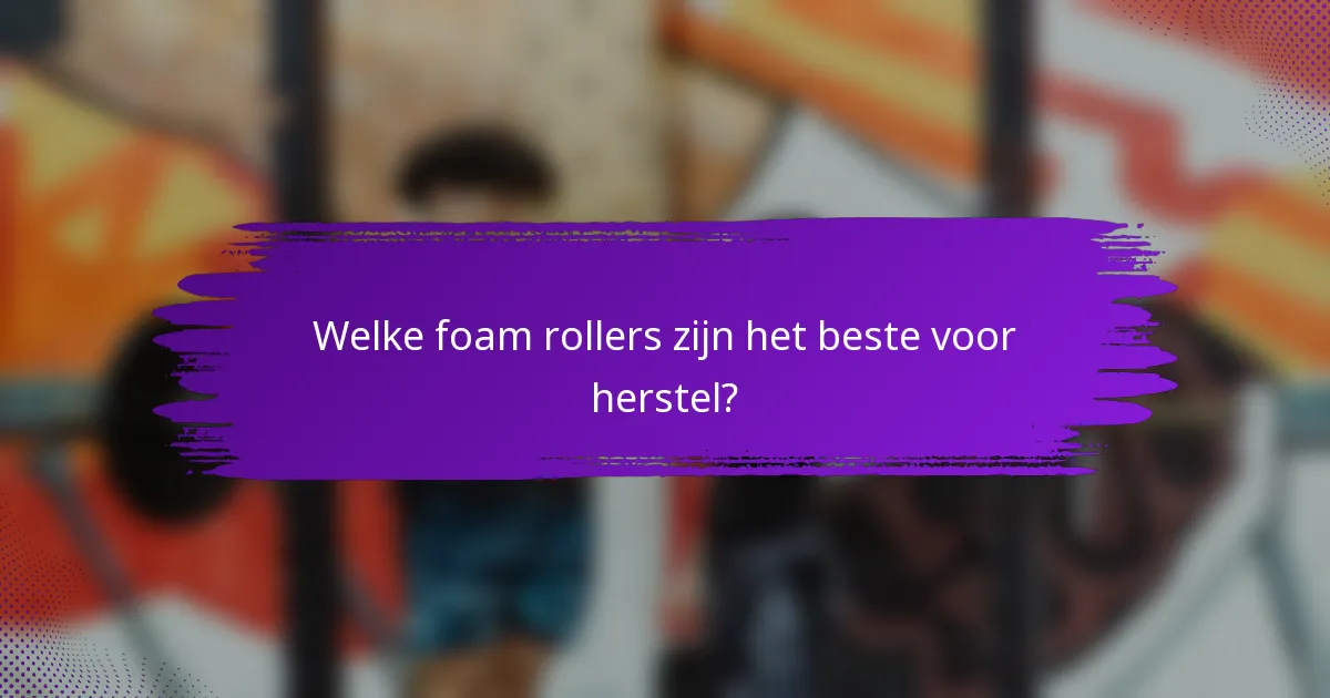 Welke foam rollers zijn het beste voor herstel?