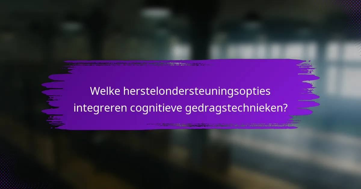 Welke herstelondersteuningsopties integreren cognitieve gedragstechnieken?