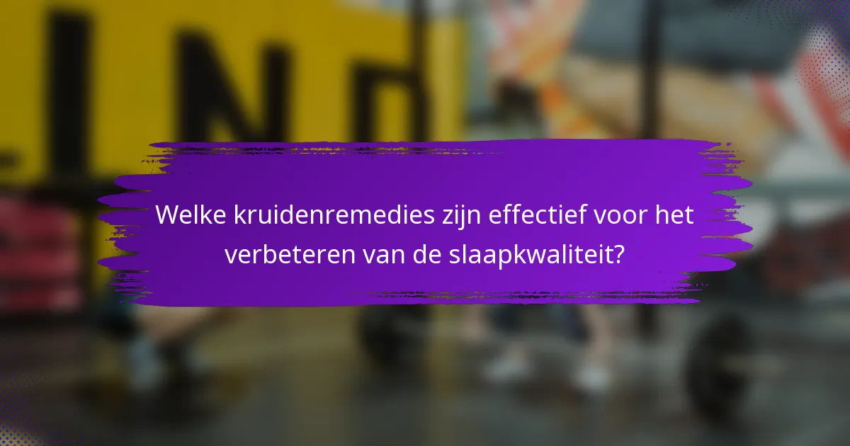Welke kruidenremedies zijn effectief voor het verbeteren van de slaapkwaliteit?