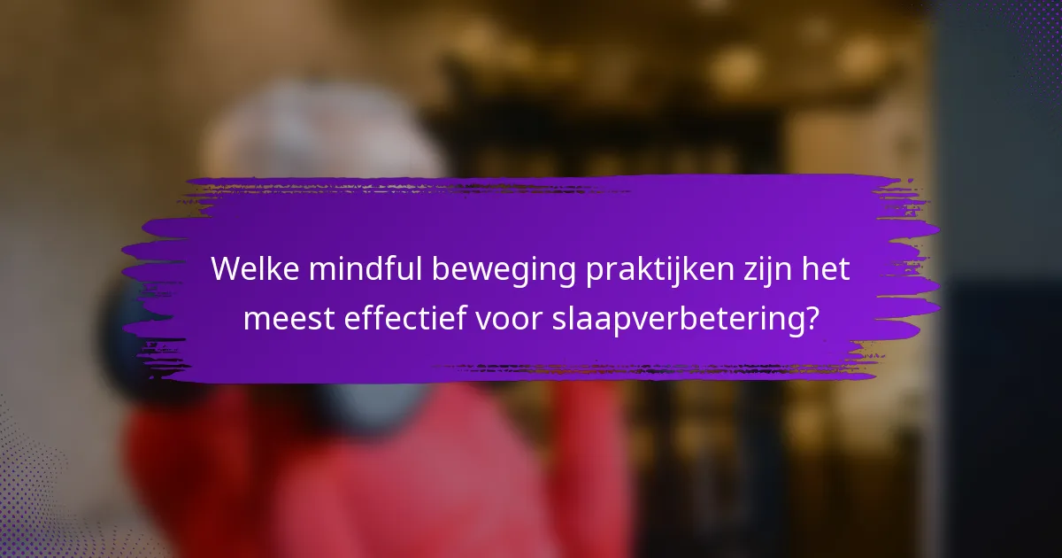 Welke mindful beweging praktijken zijn het meest effectief voor slaapverbetering?