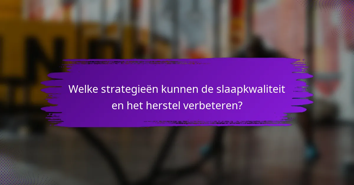 Welke strategieën kunnen de slaapkwaliteit en het herstel verbeteren?